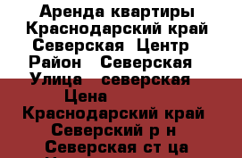 Аренда квартиры.Краснодарский край.Северская .Центр › Район ­ Северская › Улица ­ северская › Цена ­ 9 000 - Краснодарский край, Северский р-н, Северская ст-ца Недвижимость » Квартиры аренда   